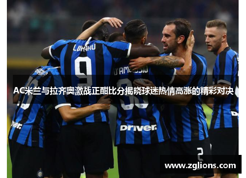 AC米兰与拉齐奥激战正酣比分揭晓球迷热情高涨的精彩对决