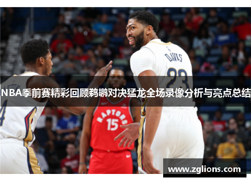 NBA季前赛精彩回顾鹈鹕对决猛龙全场录像分析与亮点总结