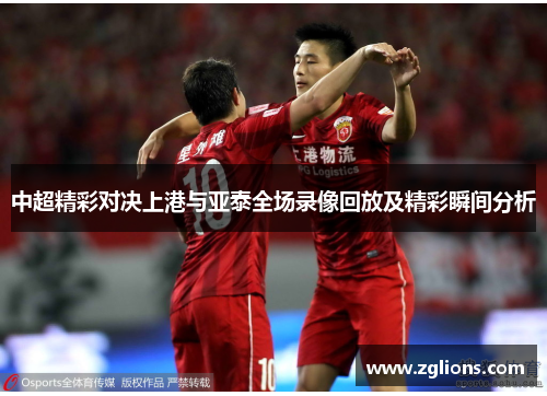 中超精彩对决上港与亚泰全场录像回放及精彩瞬间分析