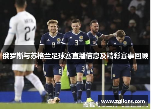 俄罗斯与苏格兰足球赛直播信息及精彩赛事回顾