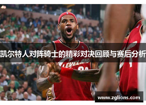 凯尔特人对阵骑士的精彩对决回顾与赛后分析