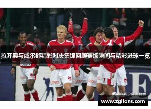 拉齐奥与威尔郡精彩对决集锦回顾赛场瞬间与精彩进球一览