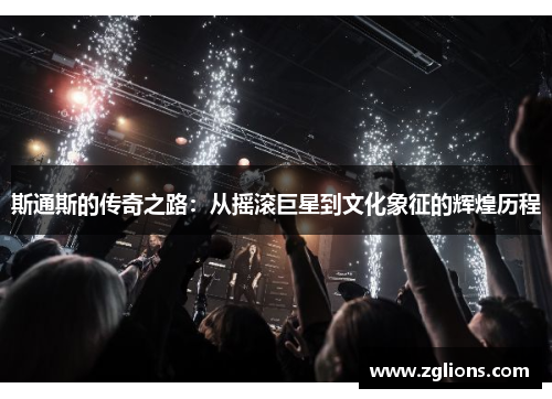 斯通斯的传奇之路：从摇滚巨星到文化象征的辉煌历程