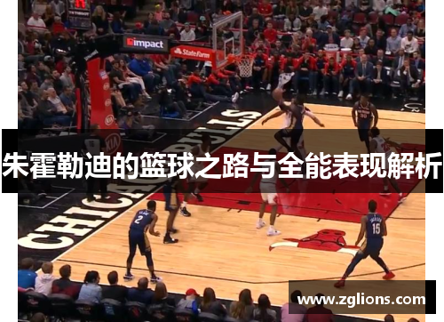 朱霍勒迪的篮球之路与全能表现解析