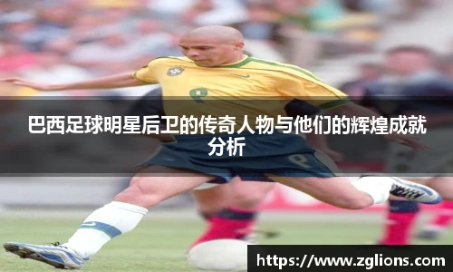 巴西足球明星后卫的传奇人物与他们的辉煌成就分析