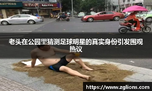 老头在公园里猜测足球明星的真实身份引发围观热议